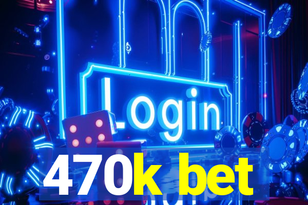 470k bet